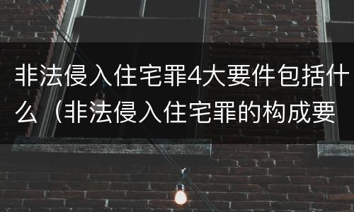 非法侵入住宅罪4大要件包括什么（非法侵入住宅罪的构成要件）
