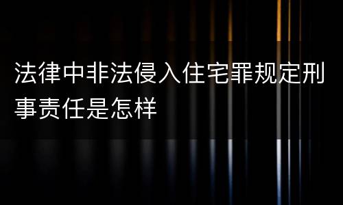 法律中非法侵入住宅罪规定刑事责任是怎样