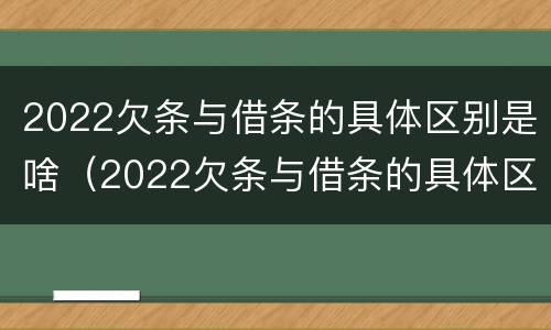 2022欠条与借条的具体区别是啥（2022欠条与借条的具体区别是啥呀）