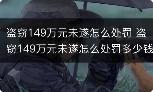 盗窃149万元未遂怎么处罚 盗窃149万元未遂怎么处罚多少钱