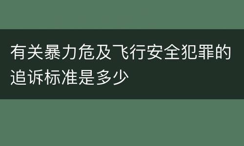 有关暴力危及飞行安全犯罪的追诉标准是多少
