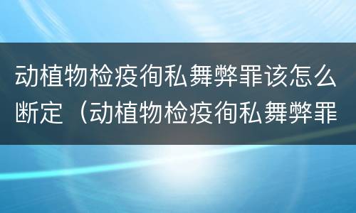 动植物检疫徇私舞弊罪该怎么断定（动植物检疫徇私舞弊罪量刑）