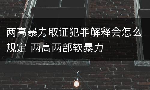 两高暴力取证犯罪解释会怎么规定 两高两部软暴力