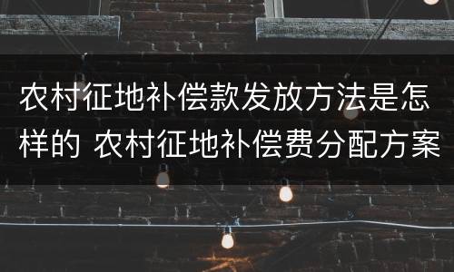 农村征地补偿款发放方法是怎样的 农村征地补偿费分配方案