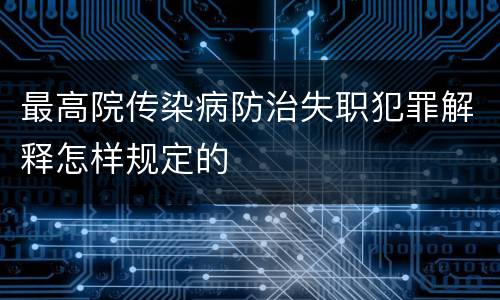 最高院传染病防治失职犯罪解释怎样规定的
