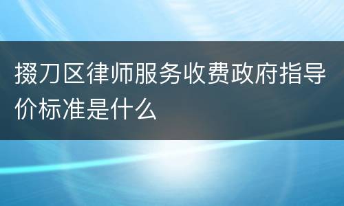 掇刀区律师服务收费政府指导价标准是什么