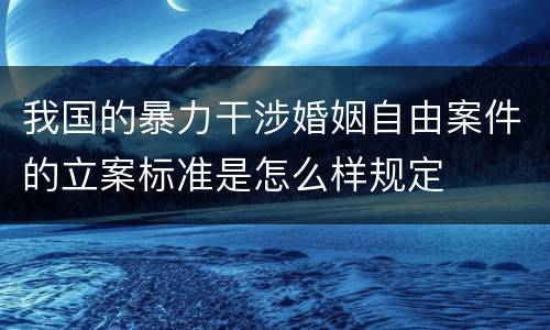 我国的暴力干涉婚姻自由案件的立案标准是怎么样规定