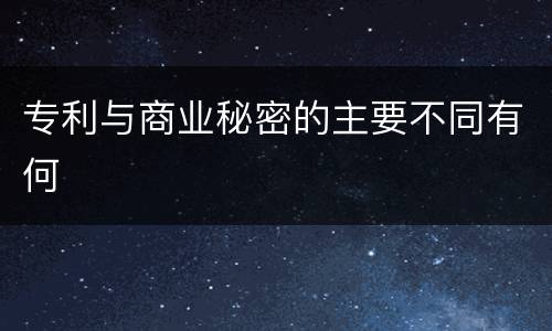 专利与商业秘密的主要不同有何