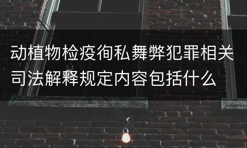 动植物检疫徇私舞弊犯罪相关司法解释规定内容包括什么