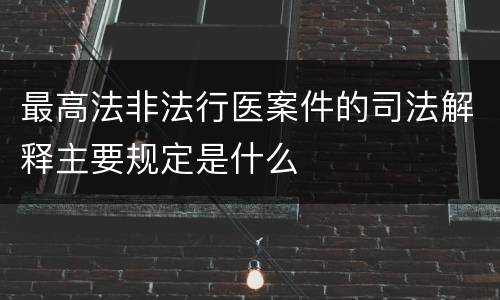 最高法非法行医案件的司法解释主要规定是什么