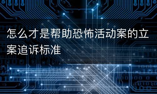 怎么才是帮助恐怖活动案的立案追诉标准