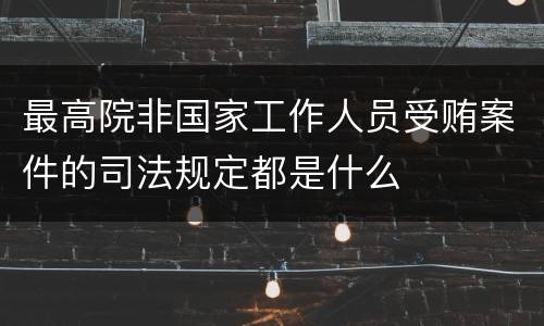 最高院非国家工作人员受贿案件的司法规定都是什么