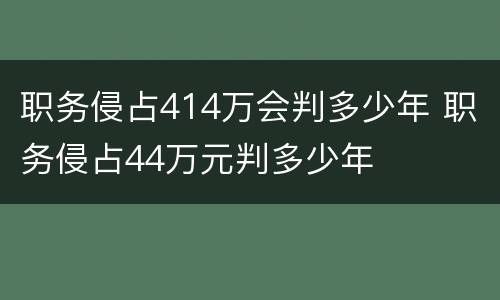 职务侵占414万会判多少年 职务侵占44万元判多少年