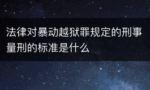 法律对暴动越狱罪规定的刑事量刑的标准是什么