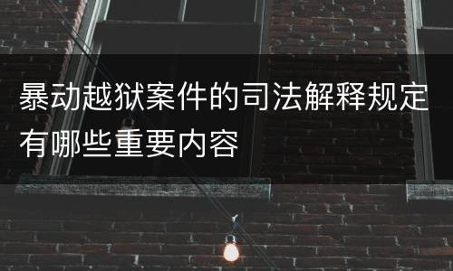 暴动越狱案件的司法解释规定有哪些重要内容