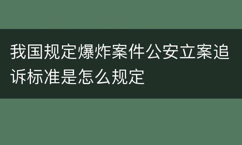 我国规定爆炸案件公安立案追诉标准是怎么规定