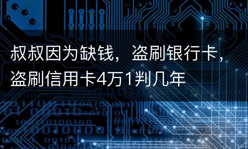 叔叔因为缺钱，盗刷银行卡，盗刷信用卡4万1判几年