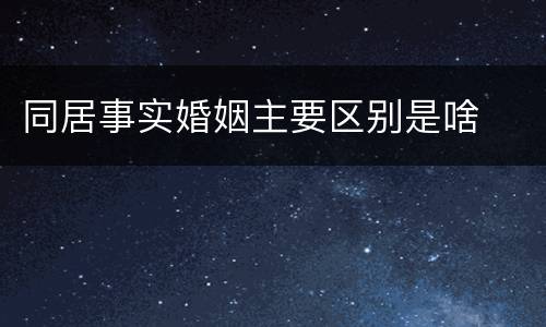 同居事实婚姻主要区别是啥