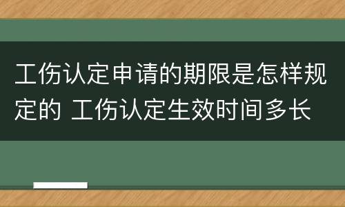 工伤认定申请的期限是怎样规定的 工伤认定生效时间多长