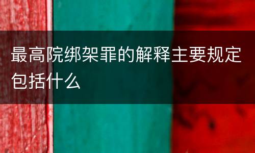 最高院绑架罪的解释主要规定包括什么