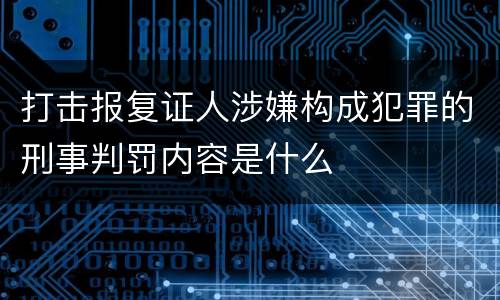 打击报复证人涉嫌构成犯罪的刑事判罚内容是什么