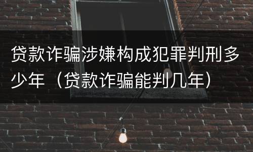 贷款诈骗涉嫌构成犯罪判刑多少年（贷款诈骗能判几年）
