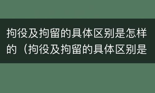 拘役及拘留的具体区别是怎样的（拘役及拘留的具体区别是怎样的呢）