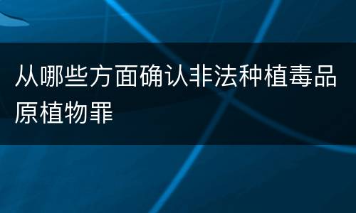 从哪些方面确认非法种植毒品原植物罪