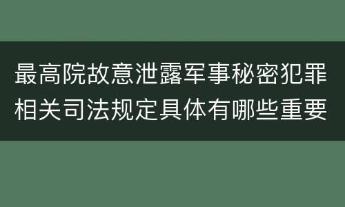 最高院故意泄露军事秘密犯罪相关司法规定具体有哪些重要内容