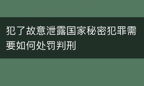 犯了故意泄露国家秘密犯罪需要如何处罚判刑