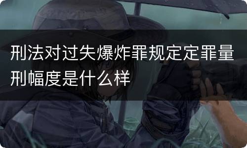 刑法对过失爆炸罪规定定罪量刑幅度是什么样