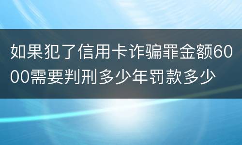 如果犯了信用卡诈骗罪金额6000需要判刑多少年罚款多少