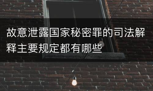 故意泄露国家秘密罪的司法解释主要规定都有哪些