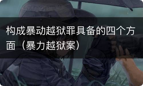 构成暴动越狱罪具备的四个方面（暴力越狱案）