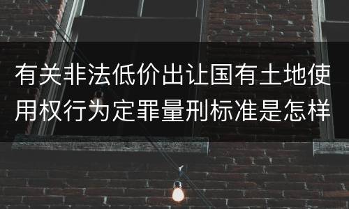 有关非法低价出让国有土地使用权行为定罪量刑标准是怎样