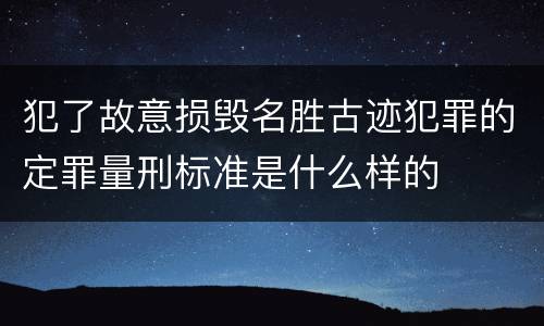 犯了故意损毁名胜古迹犯罪的定罪量刑标准是什么样的