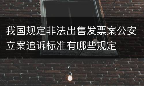 我国规定非法出售发票案公安立案追诉标准有哪些规定