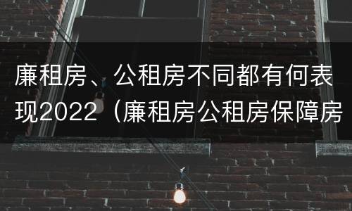 廉租房、公租房不同都有何表现2022（廉租房公租房保障房新政策）