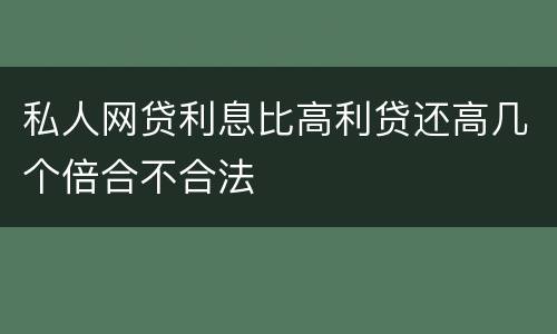 私人网贷利息比高利贷还高几个倍合不合法