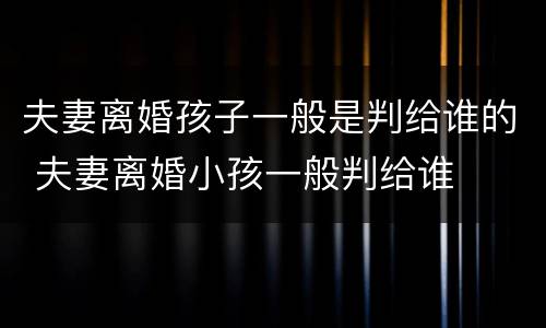 夫妻离婚孩子一般是判给谁的 夫妻离婚小孩一般判给谁