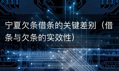 宁夏欠条借条的关键差别（借条与欠条的实效性）