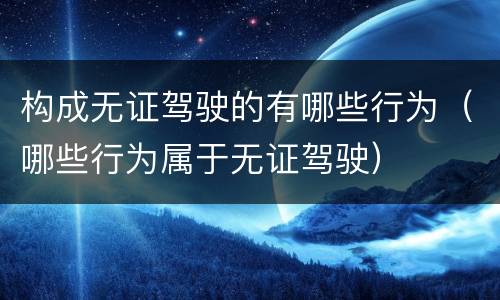 构成无证驾驶的有哪些行为（哪些行为属于无证驾驶）