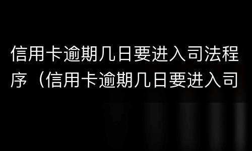信用卡逾期几日要进入司法程序（信用卡逾期几日要进入司法程序审理）