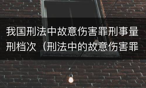 我国刑法中故意伤害罪刑事量刑档次（刑法中的故意伤害罪）