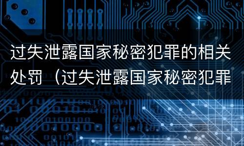 过失泄露国家秘密犯罪的相关处罚（过失泄露国家秘密犯罪的相关处罚依据）