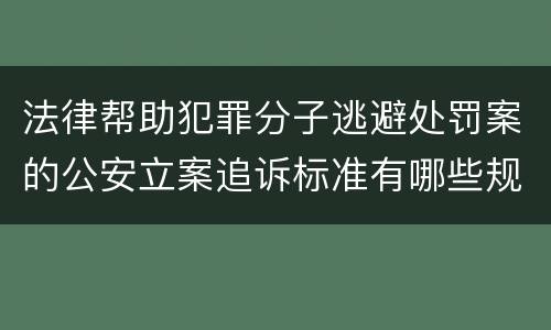 法律帮助犯罪分子逃避处罚案的公安立案追诉标准有哪些规定