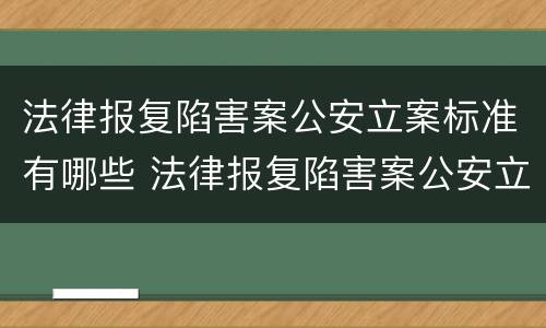 法律报复陷害案公安立案标准有哪些 法律报复陷害案公安立案标准有哪些条款