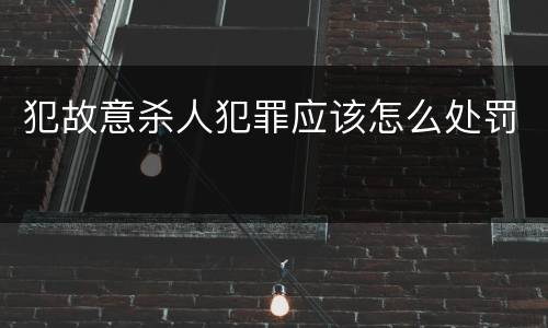 犯故意杀人犯罪应该怎么处罚