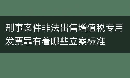 刑事案件非法出售增值税专用发票罪有着哪些立案标准