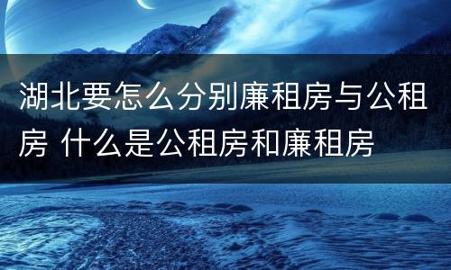 湖北要怎么分别廉租房与公租房 什么是公租房和廉租房